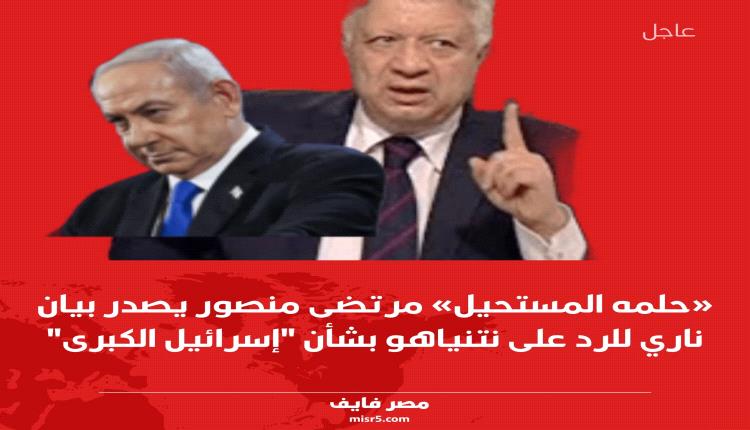 «حلمه المستحيل» مرتضى منصور يصدر بيان ناري للرد على نتنياهو بشأن 