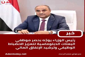 » رئيس الوزراء يوجه بحصر موظفي البعثات الدبلوماسية لتعزيز الانضباط الوظيفي وترشيد الإنفاق المالي.