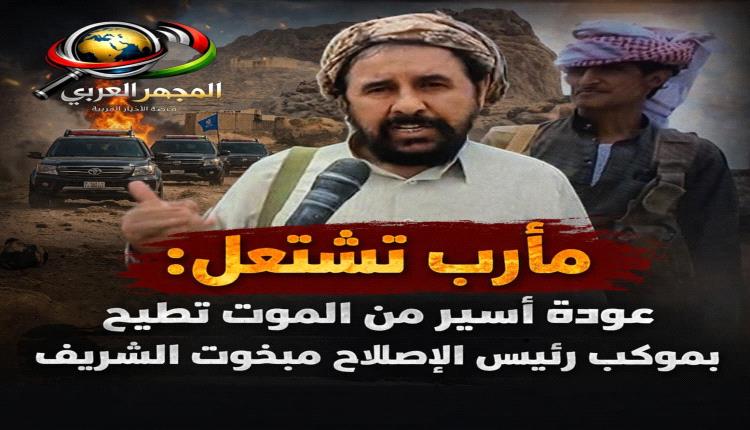 مأرب تشتعل: عودة أسير من الموت تطيح بموكب رئيس الإصلاح مبخوت الشريف