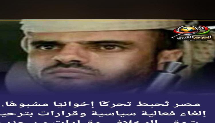
مصر تُحبط تحركًا إخوانيًا مشبوهًا.. إلغاء فعالية سياسية وقرارات بترحيل شوقي المخلافي وقيادات من حزب الإصلاح اليمني
