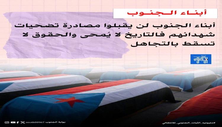 أبناء الجنوب لن يقبلوا مصادرة تضحيات شهدائهم فالتاريخ لا يمحي و الحقوق لا تسقط بالتجاهل