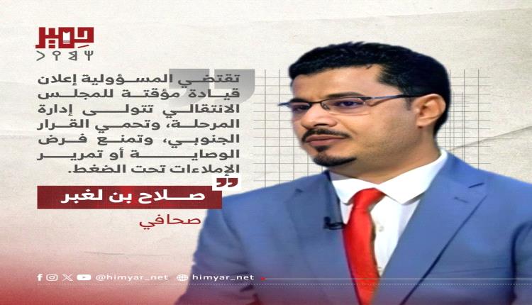 صلاح بن لغبر : المسؤولية تتطلب إعلان قيادة مؤقتة تتولى إدارة المجلس وحماية القرار الجنوبي