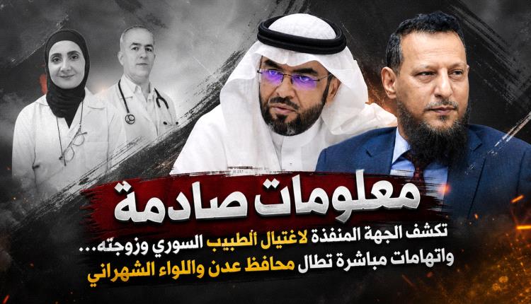 معلومات صادمة تكشف الجهة المنفذة لاغتيال الطبيب السوري وزوجته… واتهامات مباشرة تطال محافظ عدن واللواء الشهراني