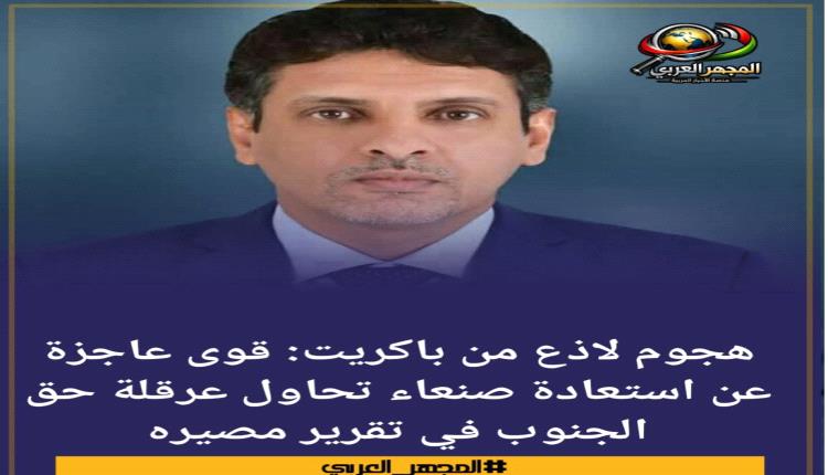 هجوم لاذع من باكريت: قوى عاجزة عن استعادة صنعاء تحاول عرقلة حق الجنوب في تقرير مصيره