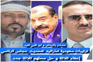 مصادر بالرياض وأبوظبي تفيد بتحديث المجلس الرئاسي إعفاء ثلاثه وحل محلهم ثلاثه جدد 
