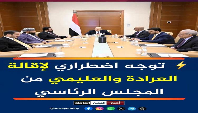 عاجل - توجه اضطراري لإقالة العرادة والعليمي من المجلس الرئاسي