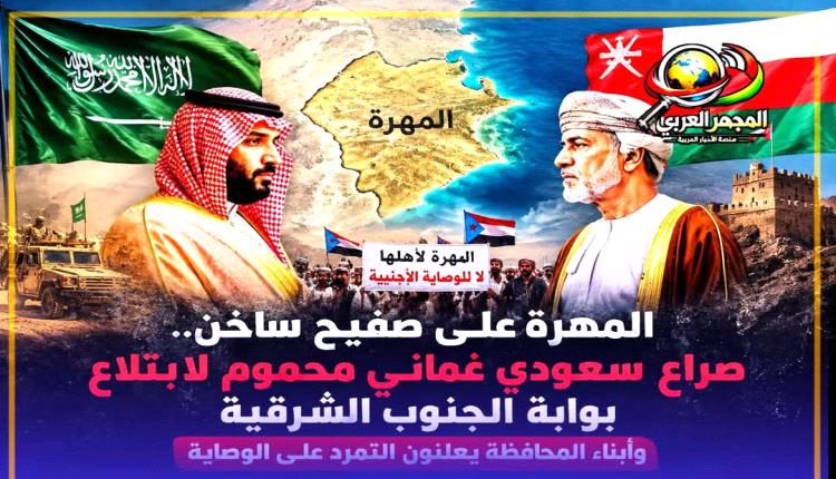 المهرة على صفيح ساخن.. صراع سعودي عُماني محموم لابتلاع بوابة الجنوب الشرقية وأبناء المحافظة يعلنون التمرد على الوصاية