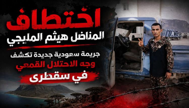 اختطاف المناضل هيثم المليجي جريمة سعودية جديدة تكشف وجه الاحتلال القمعي في سقطرى