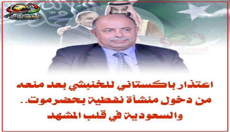 اعتذار باكستاني للخنبشي بعد منعه من دخول منشأة نفطية بحضرموت.. والسعودية في قلب المشهد