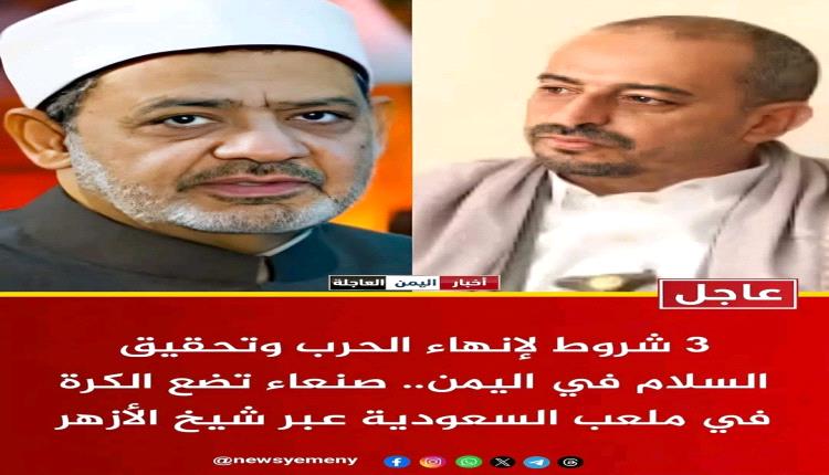 عاجل - صنعاء تعلن 3 شروط لإنهاء الحرب وتحقيق السلام في اليمن.. وتضع الكرة في ملعب السعودية عبر شيخ الأزهر