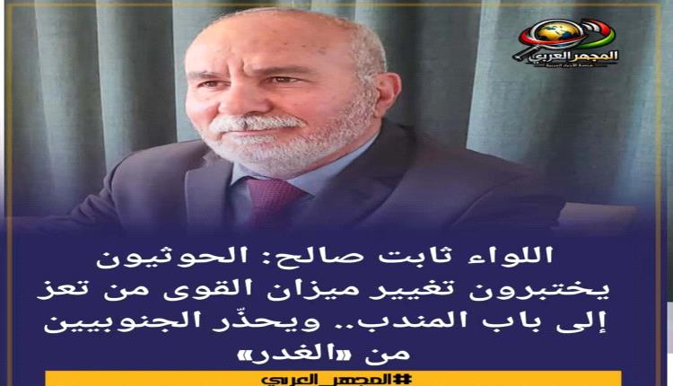 اللواء ثابت صالح: الحوثيون يختبرون تغيير ميزان القوى من تعز إلى باب المندب.. ويحذّر الجنوبيين من «الغدر»
